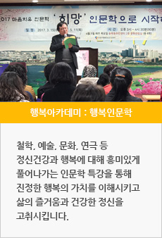행복아카데미(행복인문학) : 철학, 예술, 문화, 연극 등 정신건강과 행복에 대해 흥미있게 풀어나가는 인문학 특강을 통해 진정한 행복의 가치를 이해시키고 삶의 즐거움과 건한 정신을 고취시킵니다.