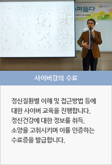 사이버강의 수료 : 정신질환별 이해 및 접근방법 등에 대한 사이버 교육을 진행합니다.정신건강에 대한 정보를 취득, 소양을 고취시키며 이를 인증하는 수료증을 발급합니다.