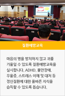 질환예방교육 : 마음의 병을 방치하지 않고 귀를 기울일 수 있도록 질환예방교육을 실시합니다. ADHD, 불안장애, 우울증, 스트레스 이해 및 대처 등 정신질환에 대한 올바른 지식을 습득할 수 있도록 돕습니다.