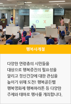 행복사계절 : 다양한 연령층의 시민들을 대상으로 행복증진의 필요성을 알리고 정신건강에 대한 관심을 높이기 위해 도전! 행복골든벨 행복영화제 행복마라톤 등 다양한 주제와 테마로 행사를 개최합니다.