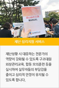 재난 심리지원 서비스 : 충격적인 재난사건을 경험했거나 신체적, 정신적 고통을 겪고 있는 이들을 대상으로 심리적인 안정과 일상생활의 복귀를 도울 수 있도록 합니다.