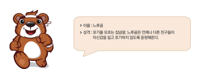 이름 : 느루곰 / 성격 : 포기를 모르는 집념왕. 느루곰은 언제나 다른 친구들이 자신감을 잃고 포기하지 않도록 응원해준다.